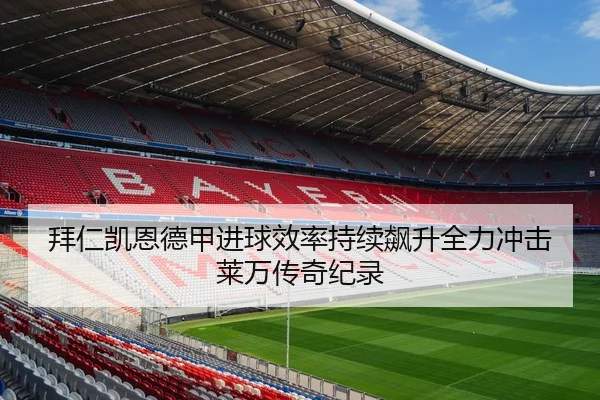 拜仁凯恩德甲进球效率持续飙升全力冲击莱万传奇纪录