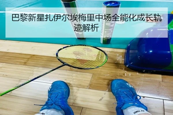 巴黎新星扎伊尔埃梅里中场全能化成长轨迹解析