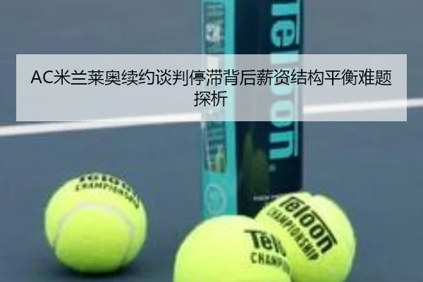 AC米兰莱奥续约谈判停滞背后薪资结构平衡难题探析