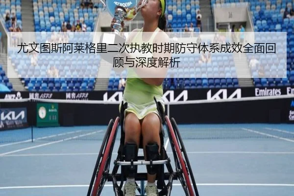 尤文图斯阿莱格里二次执教时期防守体系成效全面回顾与深度解析