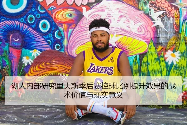 湖人内部研究里夫斯季后赛控球比例提升效果的战术价值与现实意义