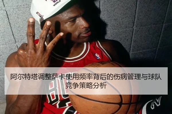 阿尔特塔调整萨卡使用频率背后的伤病管理与球队竞争策略分析