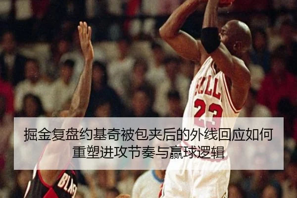 掘金复盘约基奇被包夹后的外线回应如何重塑进攻节奏与赢球逻辑