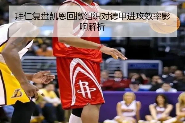 拜仁复盘凯恩回撤组织对德甲进攻效率影响解析
