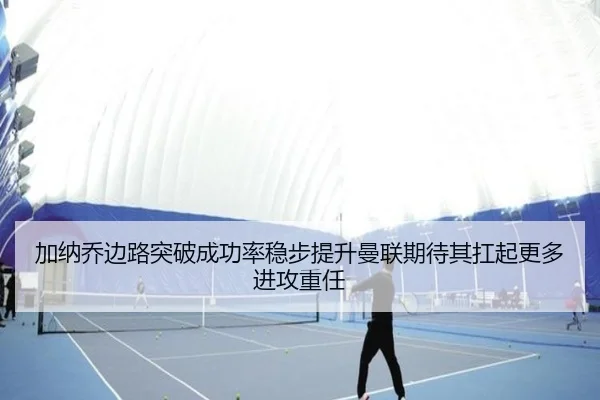 加纳乔边路突破成功率稳步提升曼联期待其扛起更多进攻重任