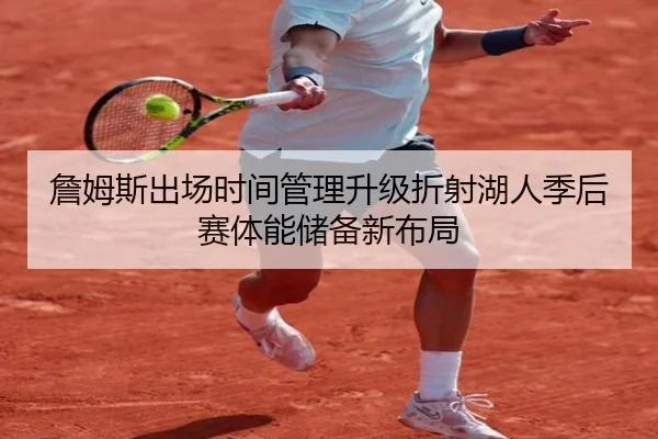 詹姆斯出场时间管理升级折射湖人季后赛体能储备新布局